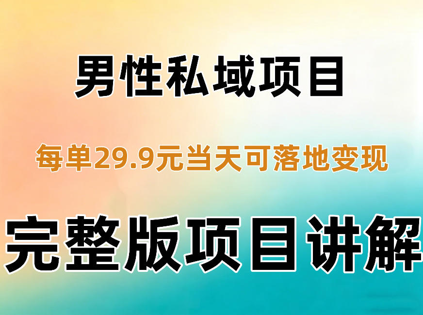 男性私域项目每单29.9，当天就能落地变现【不是S粉项目】详细拆解-星阳网创