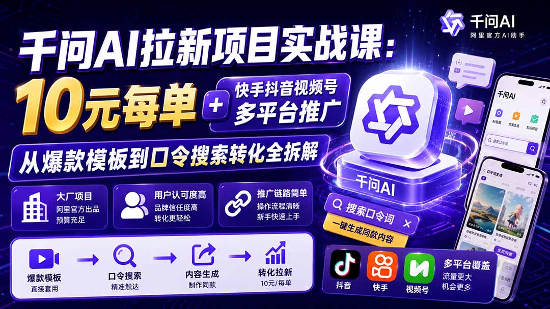千问AI拉新项目实战课-更新1020：10元每单+快手抖音视频号多平台推广，从爆款模板到口令搜索转化全拆解-星阳网创