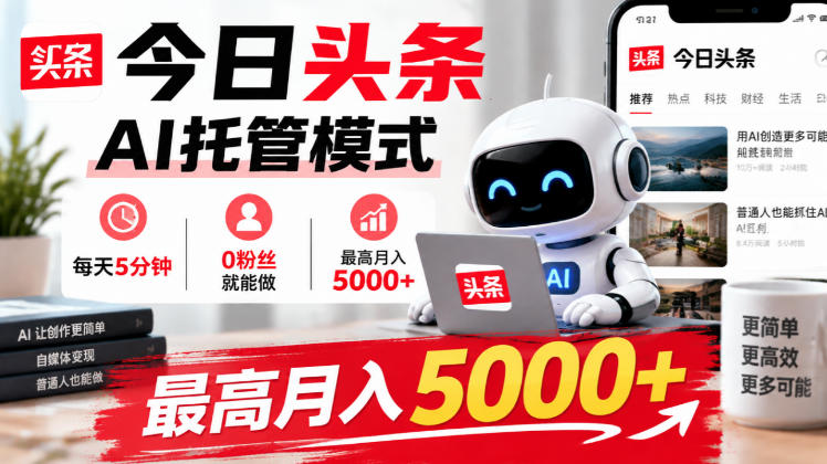 今日头条AI托管模式,每天5分钟,0粉丝就能做,最高月入5000+【揭秘】-星阳网创