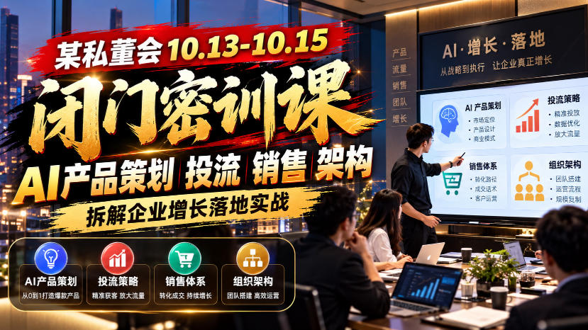 某私董会10.13-10.15闭门密训课，AI产品策划投流销售架构，拆解企业增长落地实战