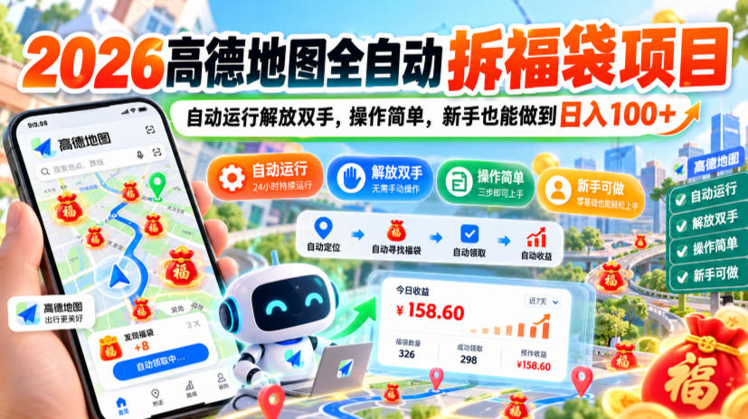 2026高德地图全自动拆福袋项目，自动运行解放双手，操作简单，新手也能做到日入100+【揭秘】-星阳网创