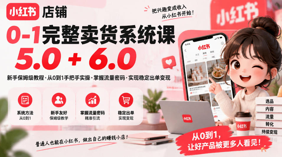 小红书店铺0-1完整卖货系统课5.0+6.0,新手保姆级教程·从0到1手把手实操·掌握流量密码·实现稳定出单变现-星阳网创