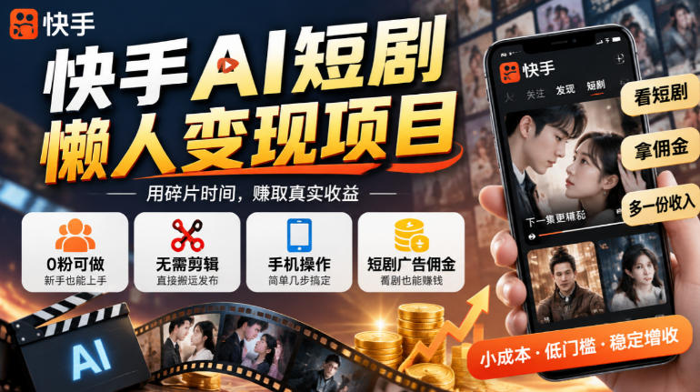 快手AI短剧懒人变现项目,0粉可做,无需剪辑直接搬运,手机简单操作靠短剧广告佣金增收-星阳网创