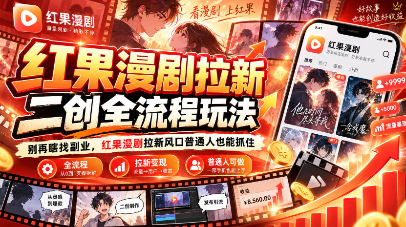 红果漫剧拉新之二创全流程玩法,别再瞎找副业,红果漫剧拉新风口普通人也能抓住-星阳网创