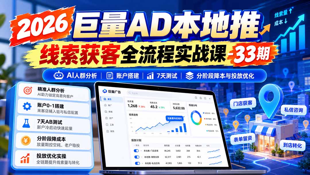 2026巨量AD本地推线索获客全流程实战课-33期更新1027:AI人群分析、账户搭建、7天测试、分阶段降本与投放优化-星阳网创