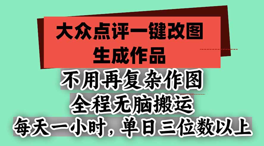 不用再复杂作图,大众点评一键改图生成作品,全程无脑搬运 每天一小时,单日三位数以上-星阳网创