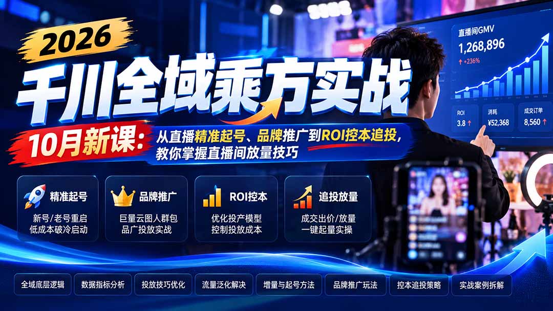 2026千川全域乘方实战-10月新课:从直播精准起号、品牌推广到ROI控本追投,教你掌握直播间放量技巧-星阳网创