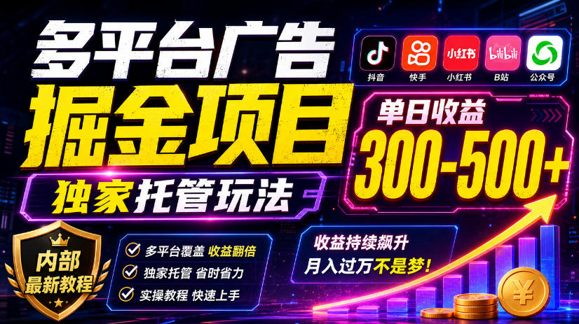 多平台广告掘金项目,独家托管玩法,一天300-500+,内部最新教程【揭秘】-星阳网创