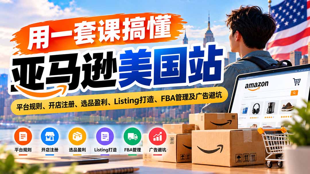 用一套课搞懂亚马逊美国站:平台规则、开店注册、选品盈利、Listing打造、FBA管理及广告避坑-星阳网创