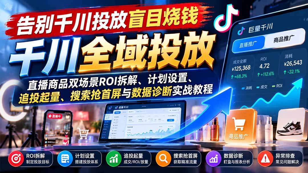 告别千川投放盲目烧钱：直播商品双场景ROI拆解、计划设置、追投起量、搜索抢首屏与数据诊断实战教程-星阳网创