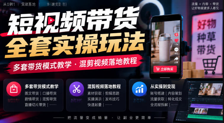 短视频带货全套实操玩法,多套带货模式教学,混剪视频落地教程-星阳网创