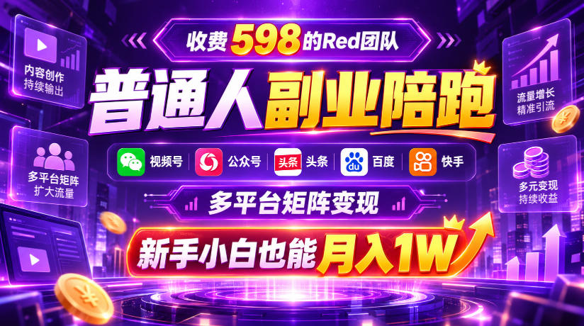 收费598的Red团队普通人副业陪跑,视频号、公众号、头条、百度、快手多平台矩阵变现,新手小白也能月入1W-星阳网创