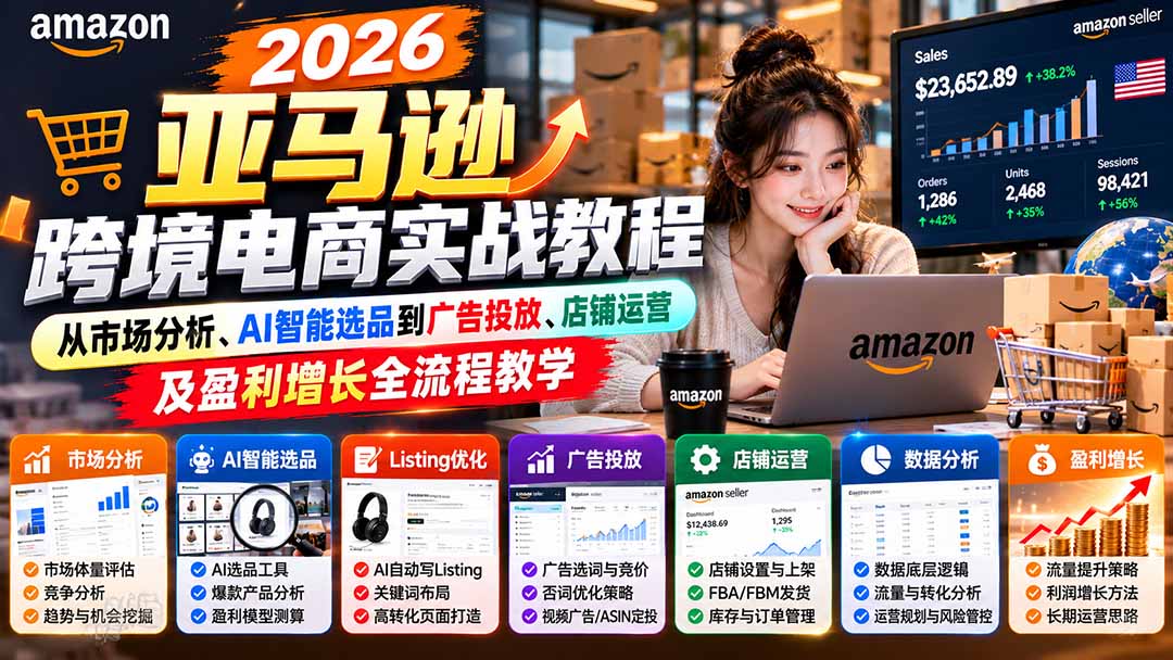 2026亚马逊跨境电商实战教程-更新1027,从市场分析、AI智能选品到广告投放、店铺运营及盈利增长全流程教学-星阳网创