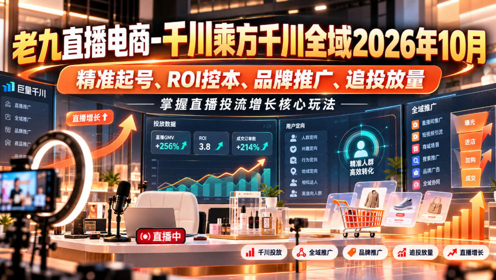 老九直播电商-千川乘方千川全域2026年10月,精准起号、ROI控本、品牌推广、追投放量,掌握直播投流增长核心玩法-星阳网创