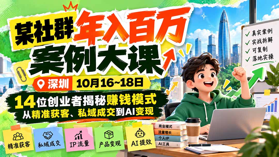 某社群年入百万案例大课-深圳10月16~18日：14位创业者揭秘赚钱模式，从精准获客、私域成交到AI变现-星阳网创