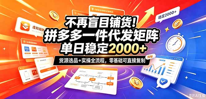 不再盲目铺货！拼多多一件代发矩阵落地攻略，提供优质货源店铺运营全流程，零基础可直接复制-星阳网创