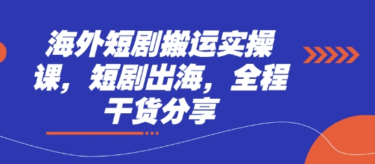 海外短剧搬运实操课,短剧出海,全程干货分享-星阳网创