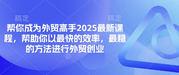 帮你成为外贸高手2025最新课程,帮助你以最快的效率,最稳的方法进行外贸创业-星阳网创