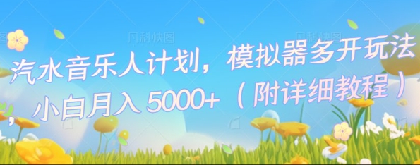 汽水音乐人计划，模拟器多开玩法，小白月入5k+-星阳网创