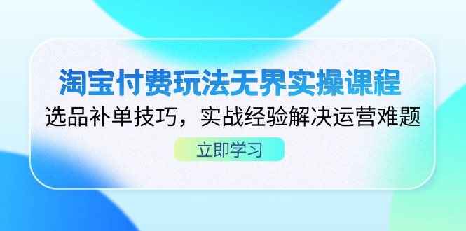 (14344期)淘宝付费玩法无界实操课程,选品补单技巧,实战经验解决运营难题-星阳网创