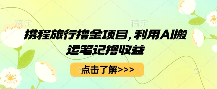 携程旅行撸金项目,利用AI搬运笔记撸收益-星阳网创