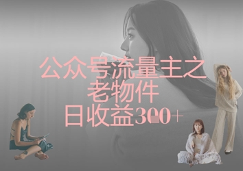 公众号流量主之老物件日收益300+-星阳网创