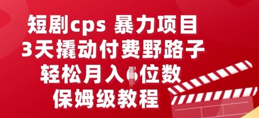 短剧cps暴力项目,3天撬动付费野路子,有人偷偷月入五位数,保姆级教程-星阳网创