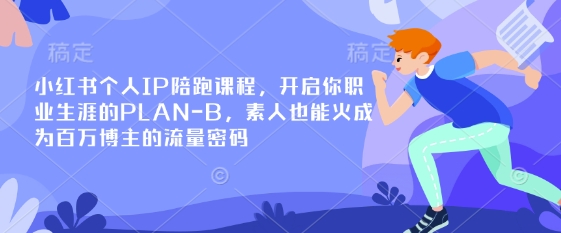 小红书个人IP陪跑课程，开启你职业生涯的PLAN-B，素人也能火成为百万博主的流量密码-星阳网创