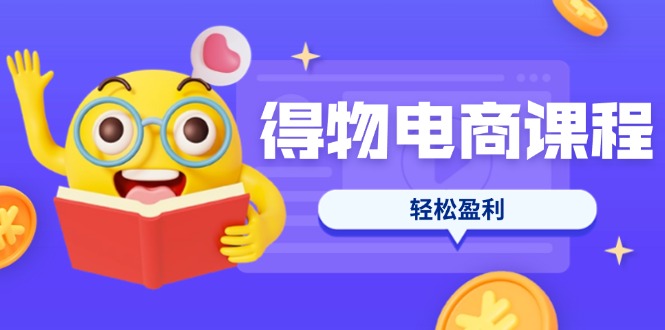 (14146期)得物电商课程合集,选品、优化、定价全攻略,7天SOP单品爆红,轻松盈利-星阳网创