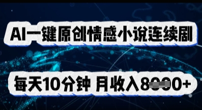 AI一键原创情感小说连续剧,多平台批量发布,每天10分钟,月收入8k-星阳网创
