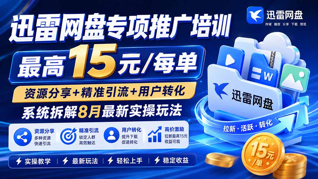 迅雷网盘专项推广培训-更新8月——最高15元/每单,资源分享+精准引流+用户转化,系统拆解最新实操玩法-星阳网创
