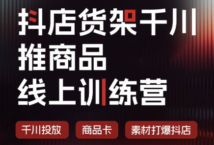 抖店货架千川推商品线上训练营(更新8月)-星阳网创
