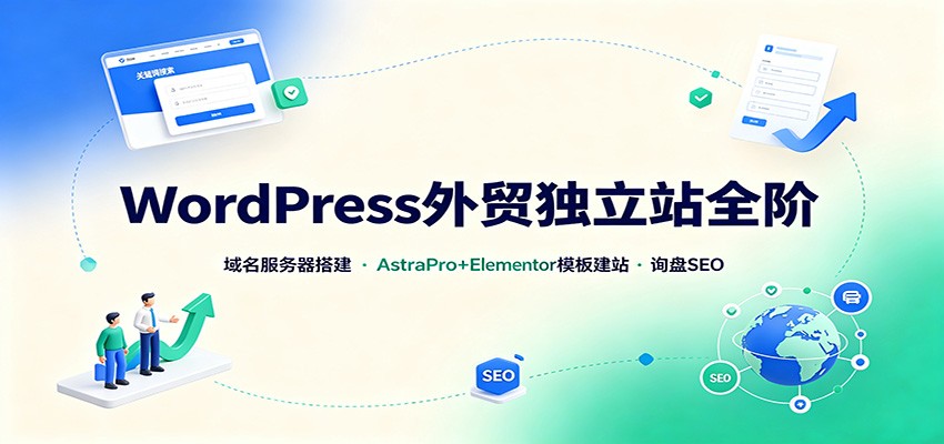 WordPress外贸独立站全阶:域名服务器搭建,AstraPro+Elementor模板建站与询盘询盘SEO-星阳网创