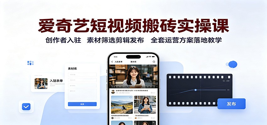 爱奇艺短视频搬砖实操课:创作者入驻,素材筛选剪辑发布,全套运营方案落地教学-星阳网创