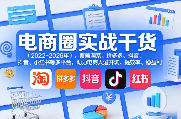 电商圈实战干货(2023-2026年),覆盖淘系、拼多多、抖音、小红书等多平台,助力电商人避开坑、提效率、稳盈利(更新08月16日)-星阳网创