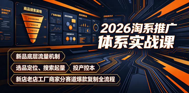 2026淘系推广体系实战课|新品底层流量机制、选品定位、搜索起量、投产控本、新店老店工厂商家分赛道爆款复制全流程(更新)-星阳网创