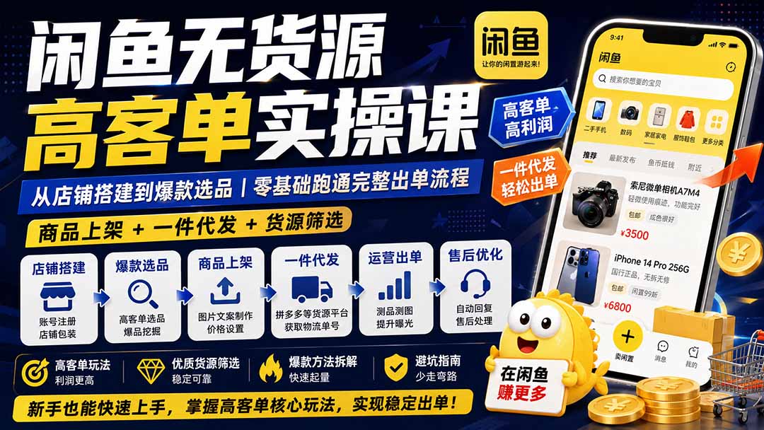 闲鱼无货源高客单实操课：从店铺搭建到爆款选品｜商品上架+一件代发+货源筛选，零基础跑通完整出单流程-星阳网创