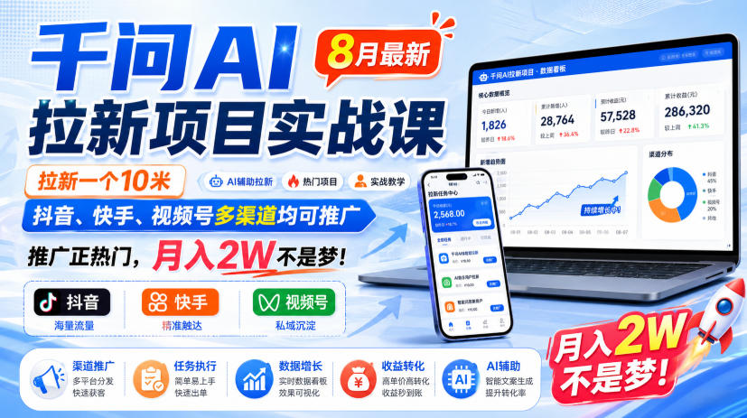 千问AI拉新项目实战课8月最新,拉新一个10米,抖音、快手、视频号多渠道均可推广,推广正热门,月入2W不是梦!-星阳网创