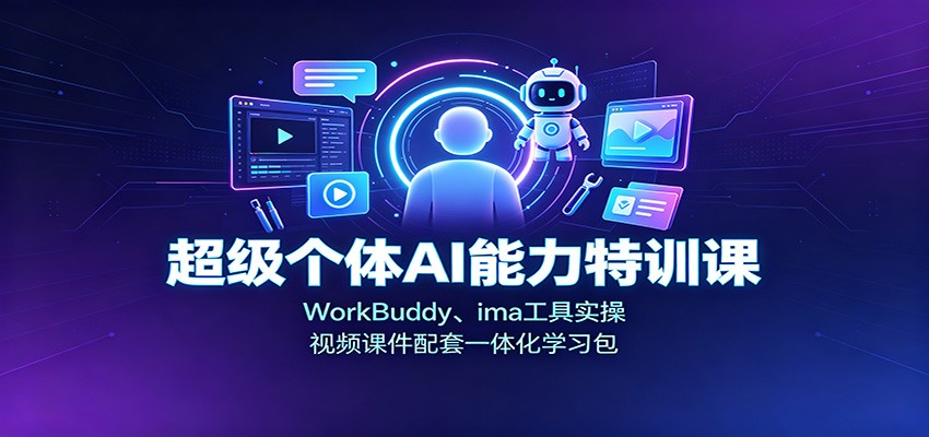 超级个体AI能力特训课：WorkBuddy、ima工具实操，视频课件配套一体化学习包-星阳网创