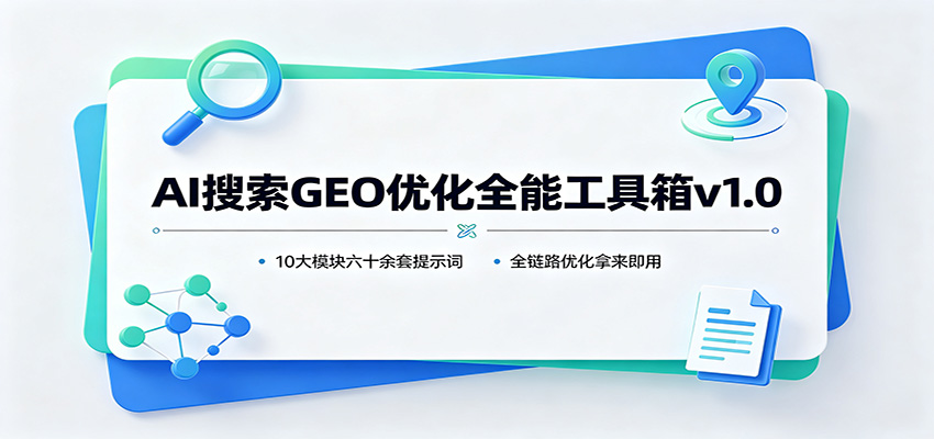 AI搜索GEO优化全能工具箱v1.0:10大模块六十余套提示词,全链路优化拿来即用-星阳网创