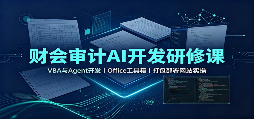 财会审计AI开发研修课：VBA与Agent开发，Office工具箱，打包部署网站实操-星阳网创