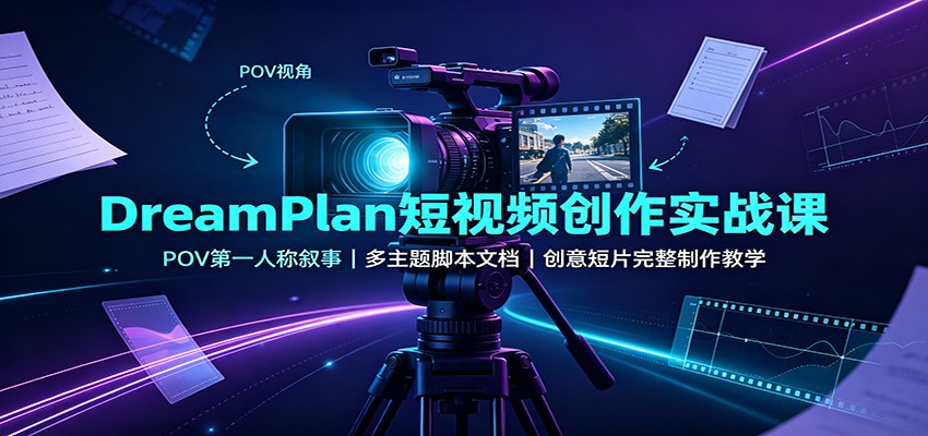 DreamPlan短视频创作实战课：POV第一人称叙事，多主题脚本文档，创意短片完整制作教学-星阳网创