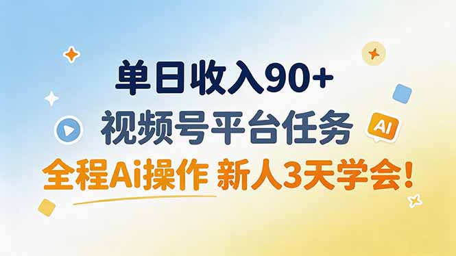 单日收入90+,视频号平台任务,全程Ai操作 新人3天学会!-星阳网创