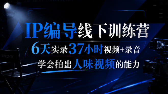 后浪·IP编导线下训练营,6天实录37小时视频+录音,学会拍出人味视频的能力-星阳网创
