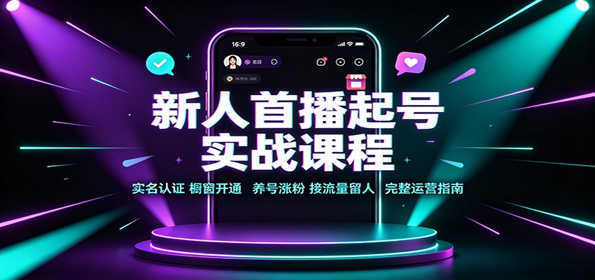 新人首播起号实战课程:实名认证橱窗开通,养号涨粉,接流量留人完整运营指南-星阳网创