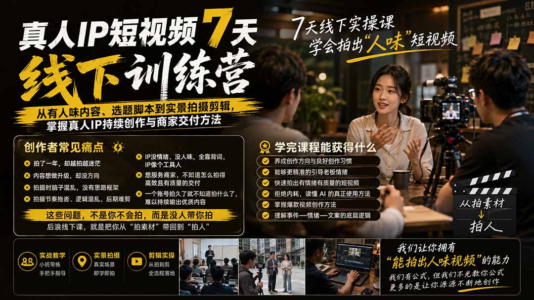 真人IP短视频7天训练营:从有人味内容、选题脚本到实景拍摄剪辑,掌握真人IP持续创作与商家交付方法-星阳网创