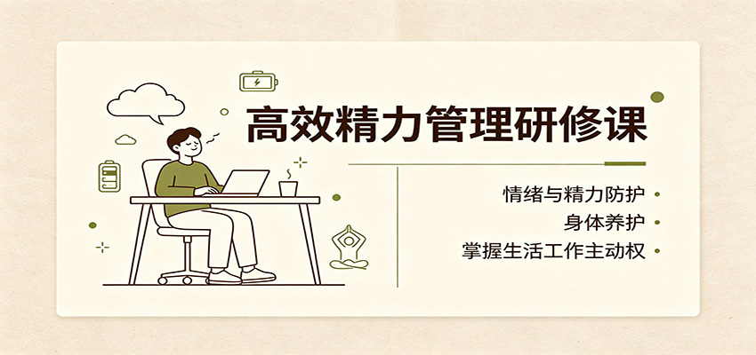 高效精力管理研修课：情绪与精力防护，身体养护，掌握生活工作主动权-星阳网创