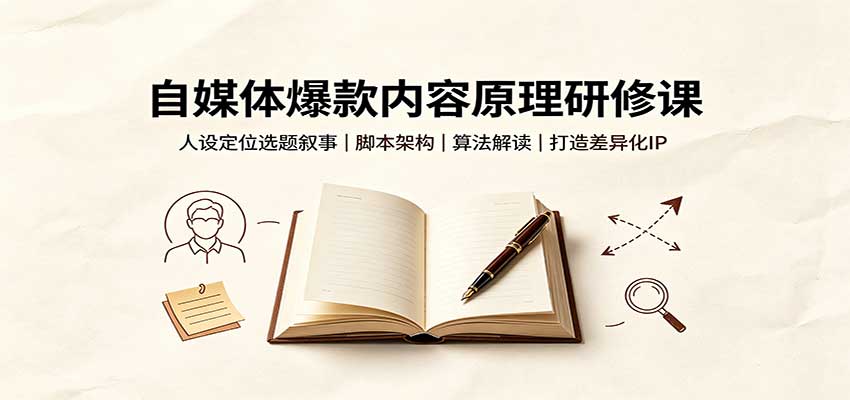 自媒体爆款内容原理研修课:人设定位选题叙事,脚本架构,算法解读打造差异化IP-星阳网创