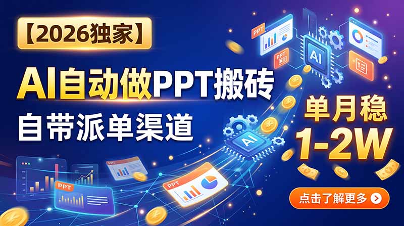 【2026独家】AI自动做PPT搬砖，自带派单渠道，单月稳1-2W-星阳网创