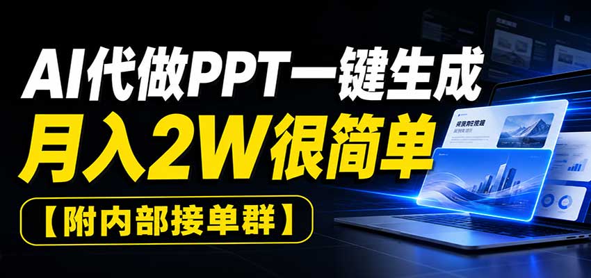 AI代做PPT一键生成,月入2W很简单,附内部接单群-星阳网创